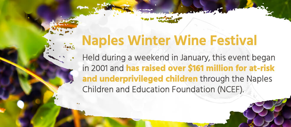 Naples Winter Wine Festival - Held during a weekend in January, this even began in 2001 and has raised over $161 million for at-risk and underprivileged children through the Naples Children and Education Foundation (NCEF).