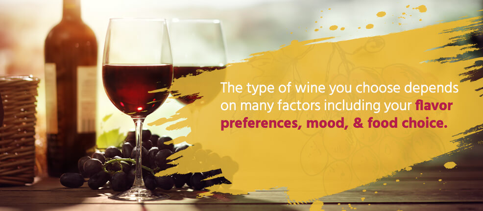 The type of wine you choose depends on many factors including your flavor preferences, mood, & food choice. 