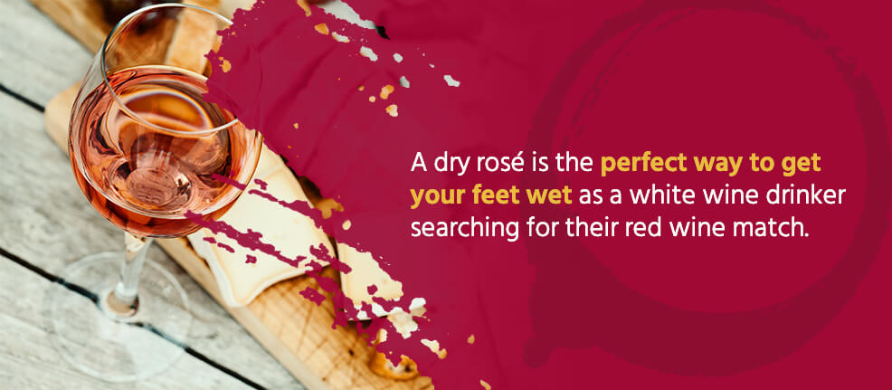 A dry rosé is the perfect way to get your feet wet as a white wine drinker searching for their red wine match.