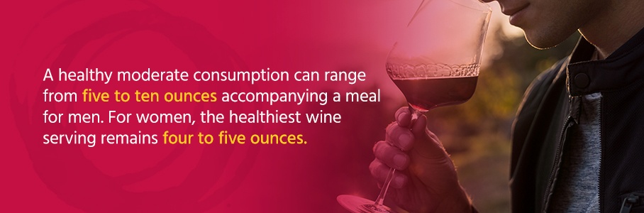 A healthy moderate consumption can range from five to ten ounces accompanying a meal. For women, the healthiest wine serving remains four to five ounces.