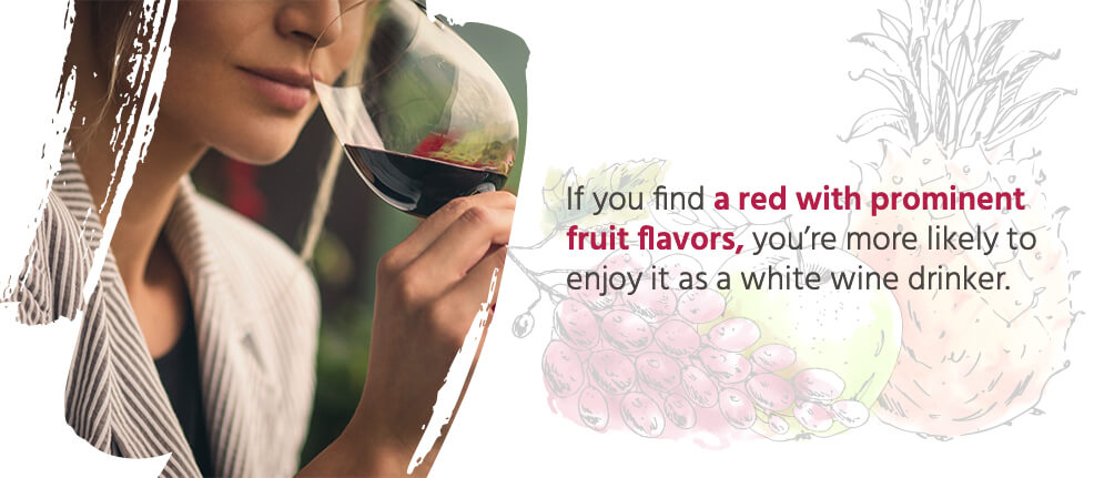 If you find a red with prominent fruit flavors, you're more likely to enjoy it as a white wine drinker.