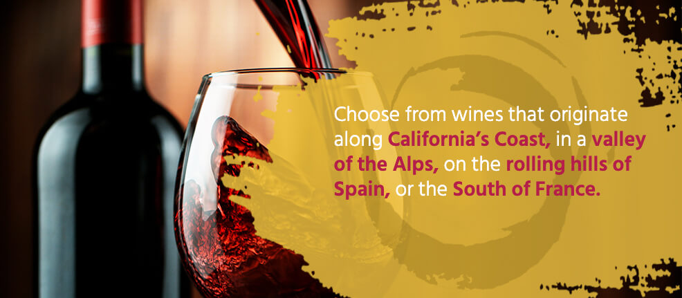 Choose from wines that originate along California's Coast, in a valley of the Alps, on the rolling hills of Spain or in the south of France.