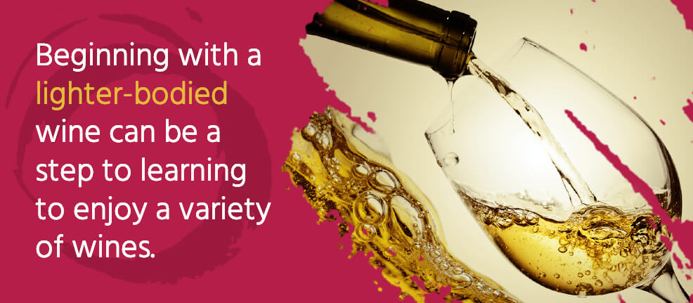 Beginning with a lighter-bodied wine can be a step to learning to enjoy a variety of wines.