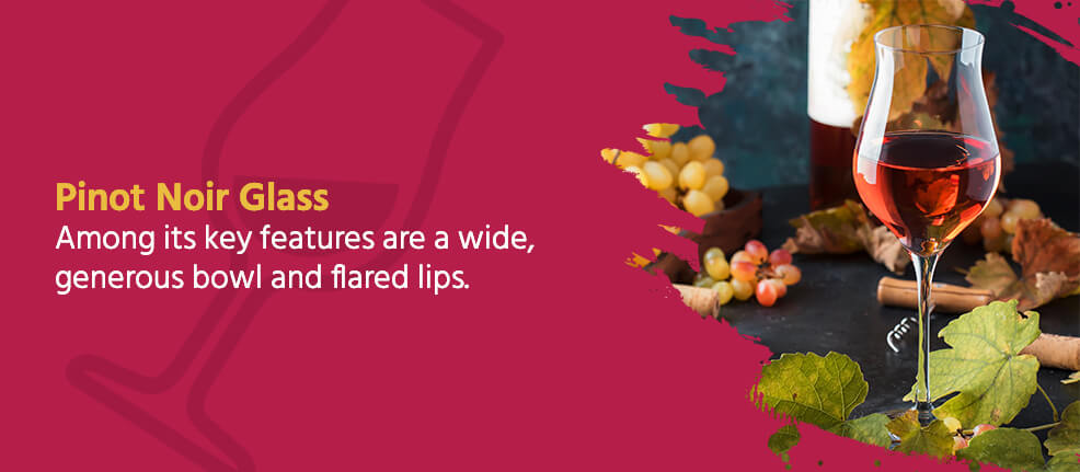 Pinot Noir Glass - Among its key features are a wide, generous bowl and flared lips.