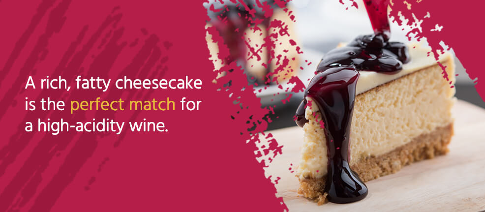 A rich, fatty cheesecake is the perfect match for a high-acidity wine