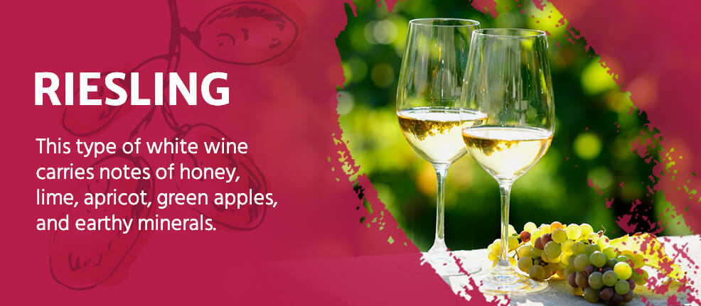 Riesling Wine: This type of white wine carries notes of honey, lime, apricot, green apples and earthy minerals.