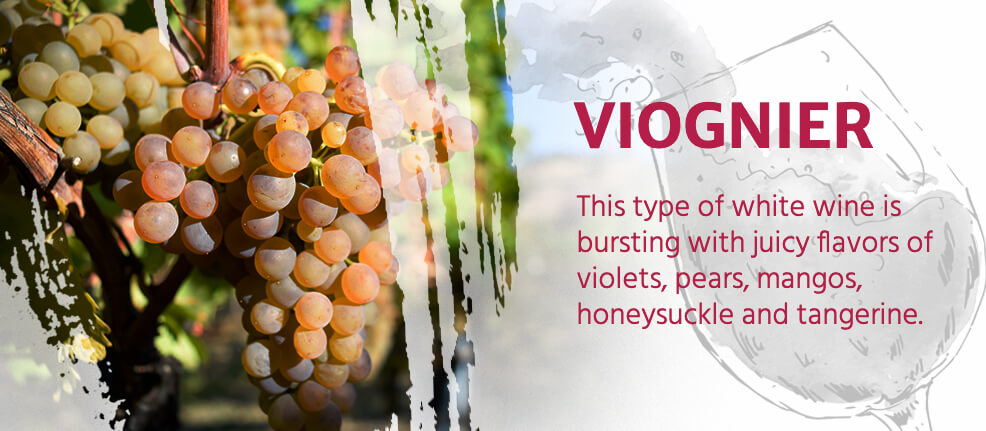 Viognier: This type of white wine bursting with juicy flavors of violets, pears, mangos, honeysuckle and tangerine.