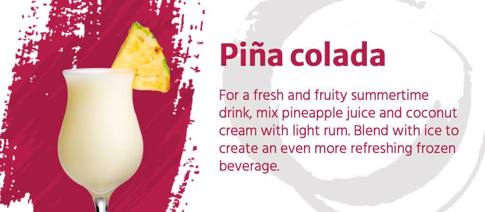 For a fresh & fruity summertime drink, mix pineapple juice and coconut cream with light rum. Blend with ice to create an even more refreshing frozen beverage