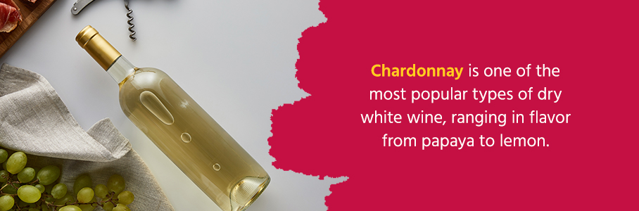 Chardonnay is one of the most popular types of dry white wine, ranging in flavor from papaya to lemon.