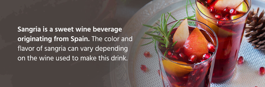 Sangria is a sweet wine beverage originating from Spain. The color and flavor of sangria can vary depending on the wine used to make this drink.