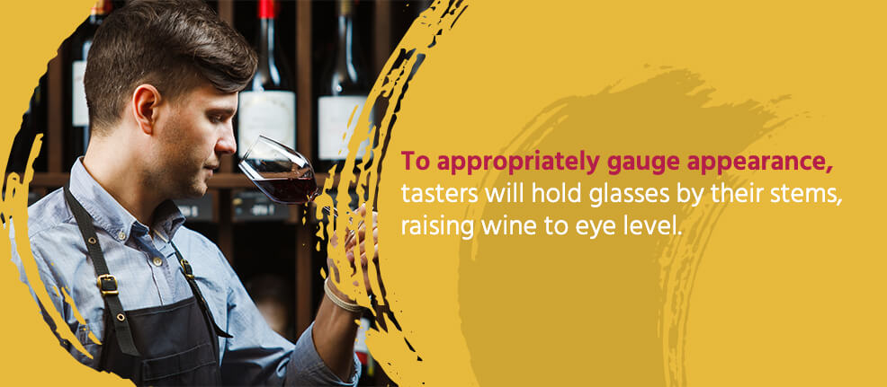 To appropriately gauge appearance, tasters will hold glasses by their stems, raising wine to eye level.