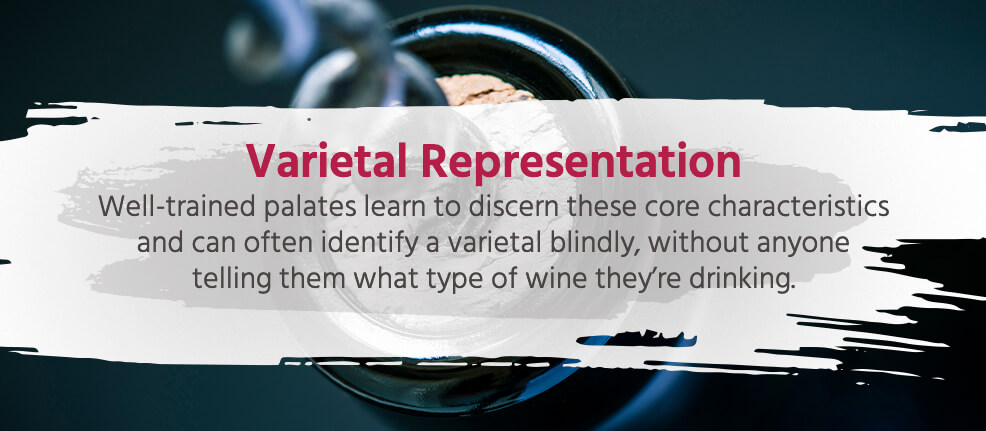 Varietal Representation - Well-trained palates learn to discern these core characteristics and can often identify a varietal blindly, without anyone telling them what type of wine they're drinking.