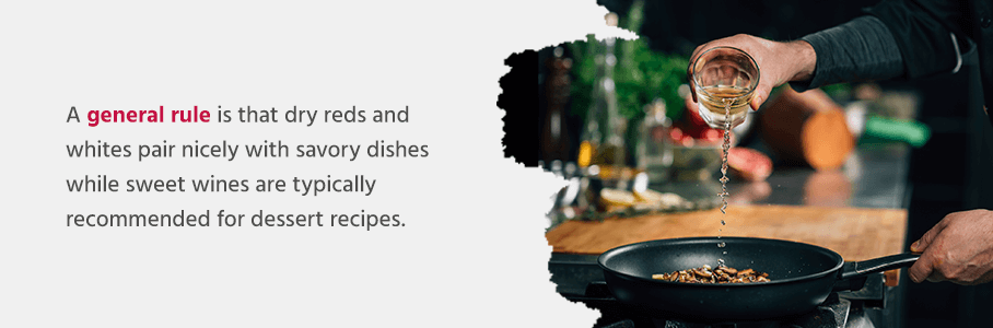 A general rule is that dry reds and whites pair nicely with savory dishes while sweet wines such as Moscato, Sauternes or sweet Riesling are typically recommended for dessert recipes. 