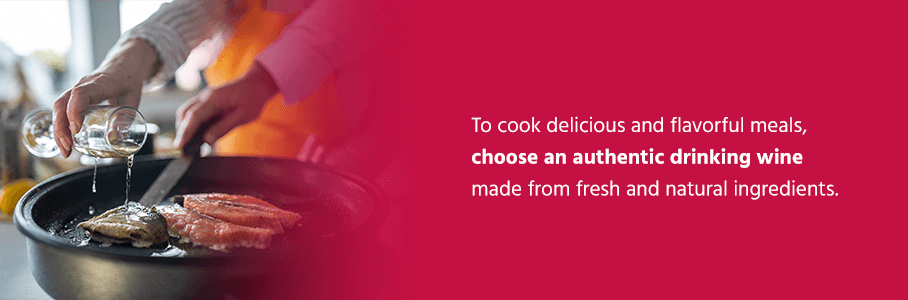 To cook delicious and flavorful meals, choose an authentic drinking wine made from fresh and natural ingredients. We also suggest shopping at a liquor store that specializes in wines, beers and other spirits, as they'll have a more experienced staff who can help you find a good wine for your dish.